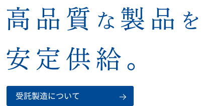 高品質な製品を安定供給。受託製造について